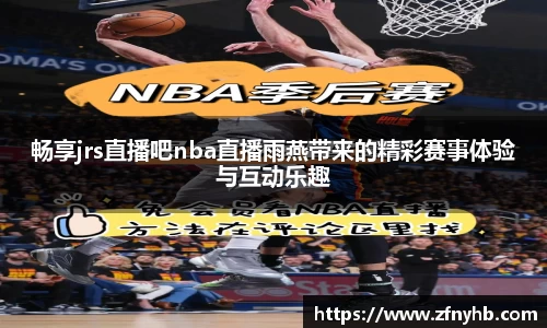 畅享jrs直播吧nba直播雨燕带来的精彩赛事体验与互动乐趣