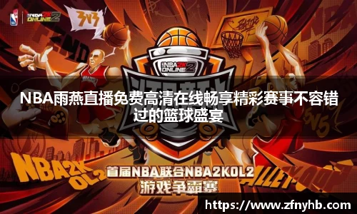 NBA雨燕直播免费高清在线畅享精彩赛事不容错过的篮球盛宴