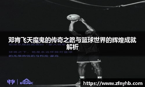 邓肯飞天魔鬼的传奇之路与篮球世界的辉煌成就解析