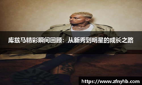 库兹马精彩瞬间回顾：从新秀到明星的成长之路