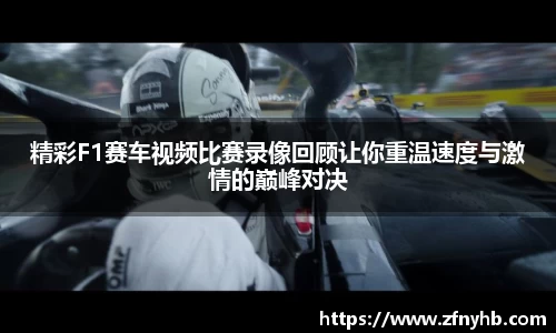 精彩F1赛车视频比赛录像回顾让你重温速度与激情的巅峰对决