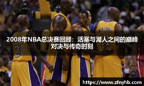 2008年NBA总决赛回顾：活塞与湖人之间的巅峰对决与传奇时刻