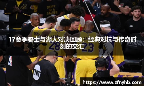 17赛季骑士与湖人对决回顾：经典对抗与传奇时刻的交汇