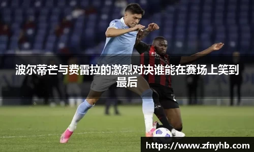 波尔蒂芒与费雷拉的激烈对决谁能在赛场上笑到最后