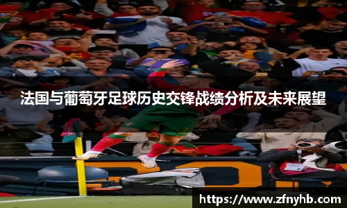 法国与葡萄牙足球历史交锋战绩分析及未来展望