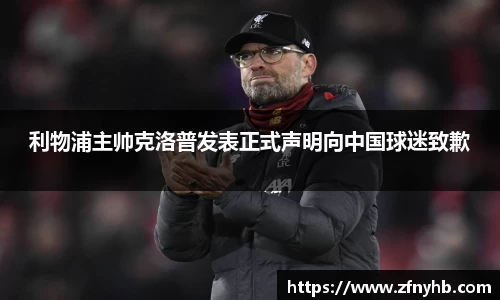 利物浦主帅克洛普发表正式声明向中国球迷致歉