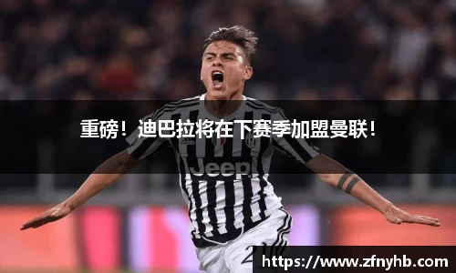 重磅！迪巴拉将在下赛季加盟曼联！